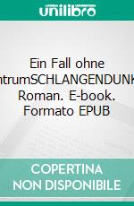 Ein Fall ohne ZentrumSCHLANGENDUNKEL Roman. E-book. Formato EPUB ebook