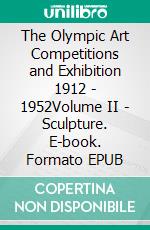 The Olympic Art Competitions and Exhibition 1912 - 1952Volume II - Sculpture. E-book. Formato EPUB ebook