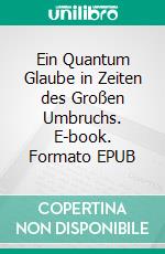 Ein Quantum Glaube in Zeiten des Großen Umbruchs. E-book. Formato EPUB ebook