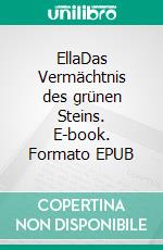 EllaDas Vermächtnis des grünen Steins. E-book. Formato EPUB ebook