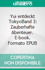 Yui entdeckt TokyoBand 3: Zauberhafte Abenteuer. E-book. Formato EPUB ebook