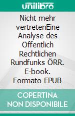 Nicht mehr vertretenEine Analyse des Öffentlich Rechtlichen Rundfunks ÖRR. E-book. Formato EPUB ebook