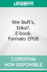 Wie läuft's, Erika?. E-book. Formato EPUB ebook