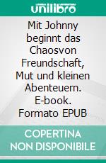 Mit Johnny beginnt das Chaosvon Freundschaft, Mut und kleinen Abenteuern. E-book. Formato EPUB ebook