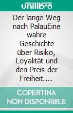 Der lange Weg nach PalauEine wahre Geschichte über Risiko, Loyalität und den Preis der Freiheit. E-book. Formato EPUB ebook
