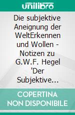 Die subjektive Aneignung der WeltErkennen und Wollen - Notizen zu G.W.F. Hegel "Der Subjektive Geist". E-book. Formato EPUB ebook