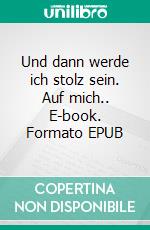 Und dann werde ich stolz sein. Auf mich.. E-book. Formato EPUB ebook