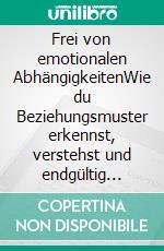 Frei von emotionalen AbhängigkeitenWie du Beziehungsmuster erkennst, verstehst und endgültig löst.. E-book. Formato EPUB ebook