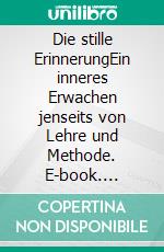 Die stille ErinnerungEin inneres Erwachen jenseits von Lehre und Methode. E-book. Formato EPUB ebook