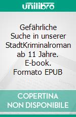 Gefährliche Suche in unserer StadtKriminalroman ab 11 Jahre. E-book. Formato EPUB ebook