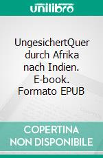 UngesichertQuer durch Afrika nach Indien. E-book. Formato EPUB ebook