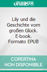 Lily und die Geschichte vom großen Glück. E-book. Formato EPUB ebook