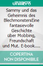 Sammy und das Geheimnis des BlechmonstersEine fantasievolle Geschichte über Mobbing, Freundschaft und Mut. E-book. Formato EPUB ebook