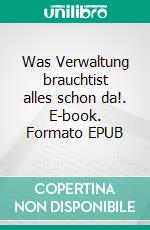 Was Verwaltung brauchtist alles schon da!. E-book. Formato EPUB ebook