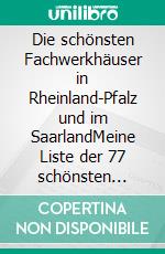 Die schönsten Fachwerkhäuser in Rheinland-Pfalz und im SaarlandMeine Liste der 77 schönsten Fachwerkhäuser in Rheinland-Pfalz und im Saarland. E-book. Formato EPUB ebook