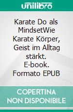 Karate Do als MindsetWie Karate Körper, Geist im Alltag stärkt. E-book. Formato EPUB ebook