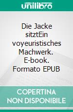 Die Jacke sitztEin voyeuristisches Machwerk. E-book. Formato EPUB ebook