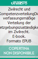 Zivilrecht und KompetenzverteilungDie verfassungsmäßige Verteilung der Gesetzgebungszuständigkeiten im Zivilrecht. E-book. Formato EPUB ebook