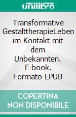 Transformative GestalttherapieLeben im Kontakt mit dem Unbekannten. E-book. Formato EPUB ebook