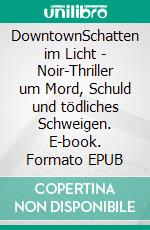 DowntownSchatten im Licht - Noir-Thriller um Mord, Schuld und tödliches Schweigen. E-book. Formato EPUB ebook