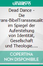 Dead Dance - Die Trans-BibelTranssexualität im Spiegel der Auferstehung von Identität, Gesellschaft und Theologie. E-book. Formato EPUB ebook