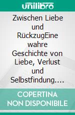 Zwischen Liebe und RückzugEine wahre Geschichte von Liebe, Verlust und Selbstfindung. E-book. Formato EPUB ebook