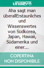 Aha sagt man überallErstaunliches und Wissenswertes von Südkorea, Japan, Hawaii, Südamerika und einer Schiffsreise zurück über den Atlantik. E-book. Formato EPUB ebook