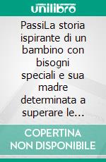 PassiLa storia ispirante di un bambino con bisogni speciali e sua madre determinata a superare le barriere. E-book. Formato EPUB ebook