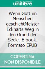 Wenn Gott im Menschen geschiehtMeister Eckharts Weg in den Grund der Seele. E-book. Formato EPUB ebook