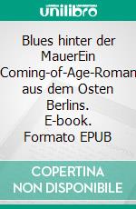 Blues hinter der MauerEin Coming-of-Age-Roman aus dem Osten Berlins. E-book. Formato EPUB ebook