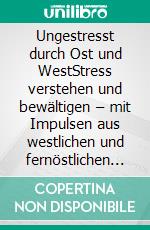 Ungestresst durch Ost und WestStress verstehen und bewältigen – mit Impulsen aus westlichen und fernöstlichen Sichtweisen. E-book. Formato EPUB ebook