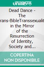 Dead Dance - The Trans-BibleTranssexuality in the Mirror of the Resurrection of Identity, Society and Theology. E-book. Formato EPUB ebook