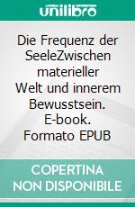 Die Frequenz der SeeleZwischen materieller Welt und innerem Bewusstsein. E-book. Formato EPUB ebook