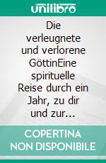 Die verleugnete und verlorene GöttinEine spirituelle Reise durch ein Jahr, zu dir und zur Weiblichkeit. E-book. Formato EPUB ebook