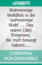 Wahnsinnige WeltBlick in die "wahnsinnige Welt!" ... Das waren (die) Ereignisse, die mich bewegt haben!. E-book. Formato EPUB ebook