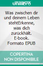 Was zwischen dir und deinem Leben stehtErkenne, was dich zurückhält. E-book. Formato EPUB ebook