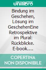 Bindung im Geschehen, Lösung im GeschehenEine Retrospektive im Plural: Rückblicke. E-book. Formato EPUB ebook