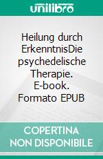 Heilung durch ErkenntnisDie psychedelische Therapie. E-book. Formato EPUB ebook