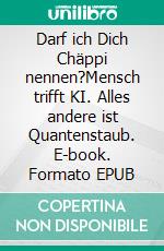 Darf ich Dich Chäppi nennen?Mensch trifft KI. Alles andere ist Quantenstaub. E-book. Formato EPUB ebook