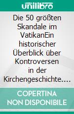 Die 50 größten Skandale im VatikanEin historischer Überblick über Kontroversen in der Kirchengeschichte. E-book. Formato EPUB ebook
