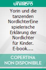Yorin und die tanzenden NordlichterEine spielerische Erklärung der Nordlichter für Kinder. E-book. Formato EPUB ebook
