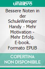 Bessere Noten in der SchuleWeniger Handy - Mehr Motivation - Mehr Erfolg. E-book. Formato EPUB ebook