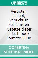 Verboten, erlaubt, verrücktDie seltsamsten Gesetze dieser Erde. E-book. Formato EPUB ebook