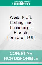 Weib. Kraft. Heilung.Eine Erinnerung.. E-book. Formato EPUB ebook