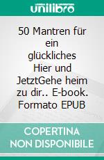 50 Mantren für ein glückliches Hier und JetztGehe heim zu dir.. E-book. Formato EPUB ebook