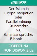 Der Islam in EuropaIntegration oder Parallelordnung Grundrechte vs. Schariaansprüche. E-book. Formato EPUB ebook