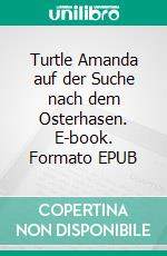 Turtle Amanda auf der Suche nach dem Osterhasen. E-book. Formato EPUB ebook