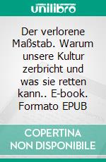 Der verlorene Maßstab. Warum unsere Kultur zerbricht und was sie retten kann.. E-book. Formato EPUB ebook