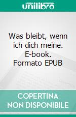 Was bleibt, wenn ich dich meine. E-book. Formato EPUB ebook