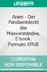 Anxin - Der Pandaentdeckt das Missverständnis. E-book. Formato EPUB ebook